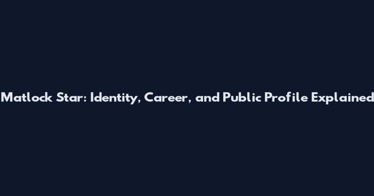 Matlock Star: Identity, Career, and Public Profile Explained