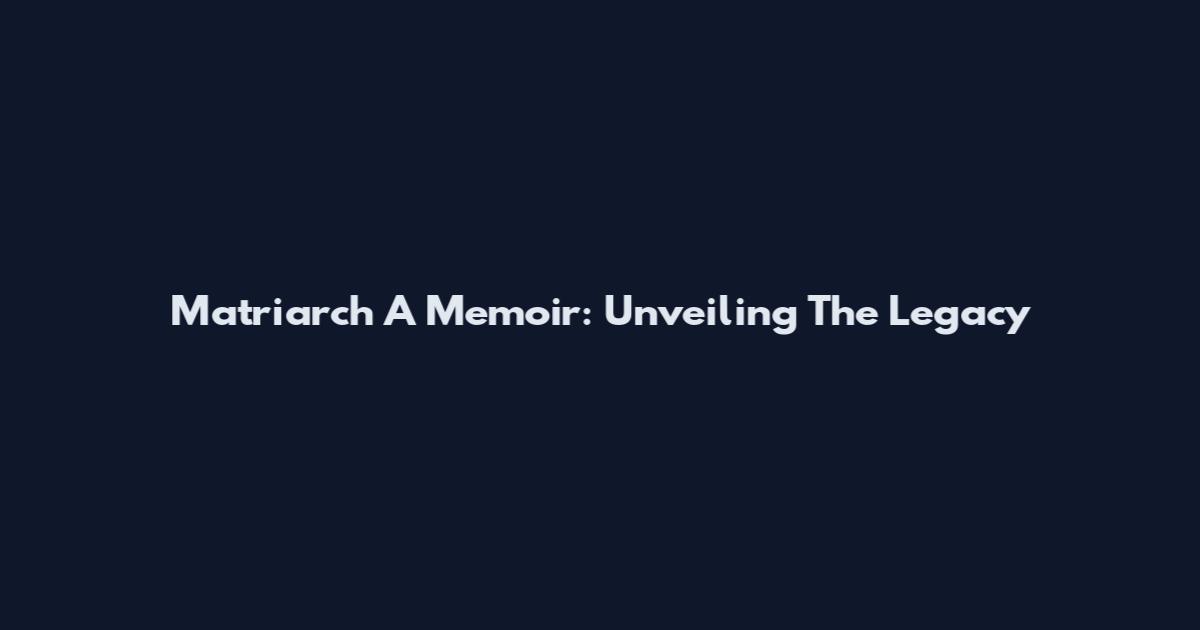 Matriarch A Memoir: Unveiling The Legacy