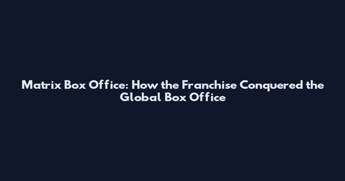 Matrix Box Office: How the Franchise Conquered the Global Box Office