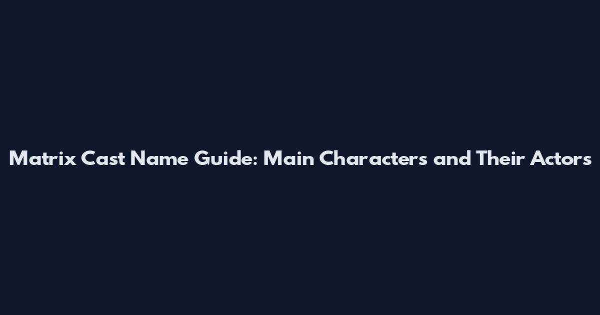 Matrix Cast Name Guide: Main Characters and Their Actors