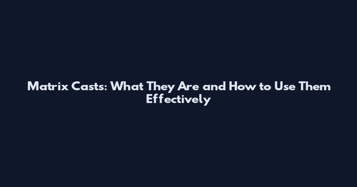 Matrix Casts: What They Are and How to Use Them Effectively