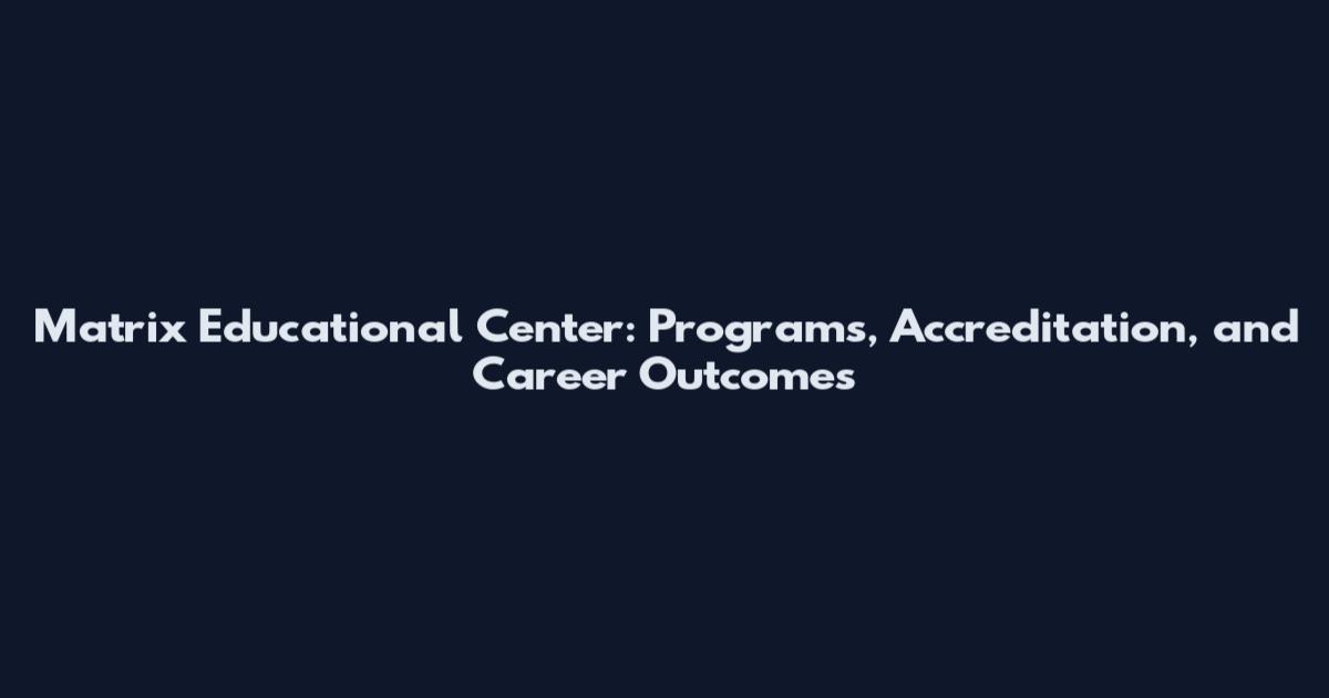 Matrix Educational Center: Programs, Accreditation, and Career Outcomes