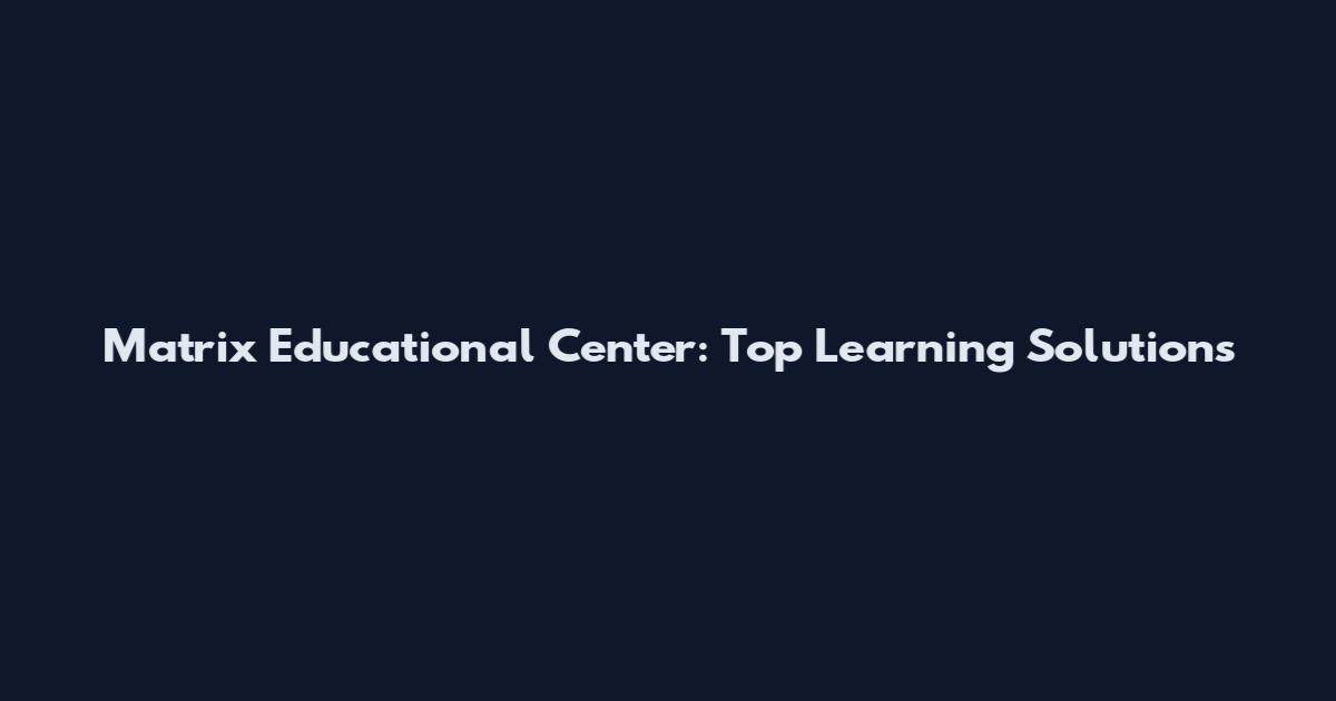 Matrix Educational Center: Top Learning Solutions