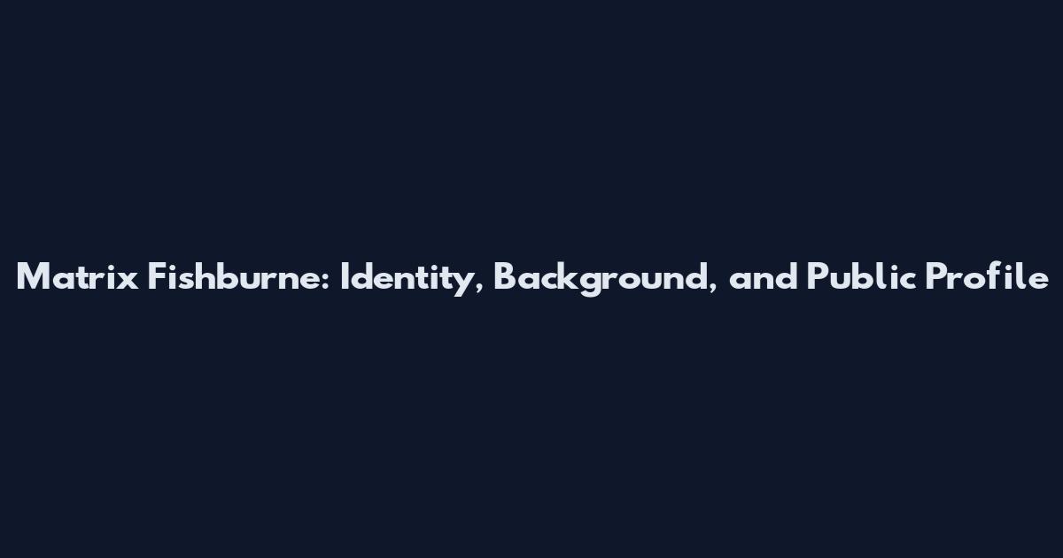 Matrix Fishburne: Identity, Background, and Public Profile