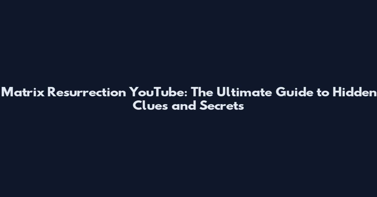 Matrix Resurrection YouTube: The Ultimate Guide to Hidden Clues and Secrets