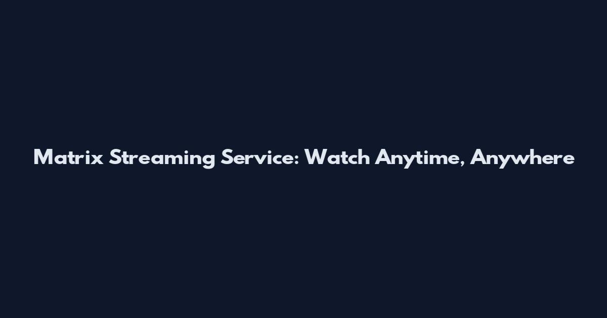 Matrix Streaming Service: Watch Anytime, Anywhere