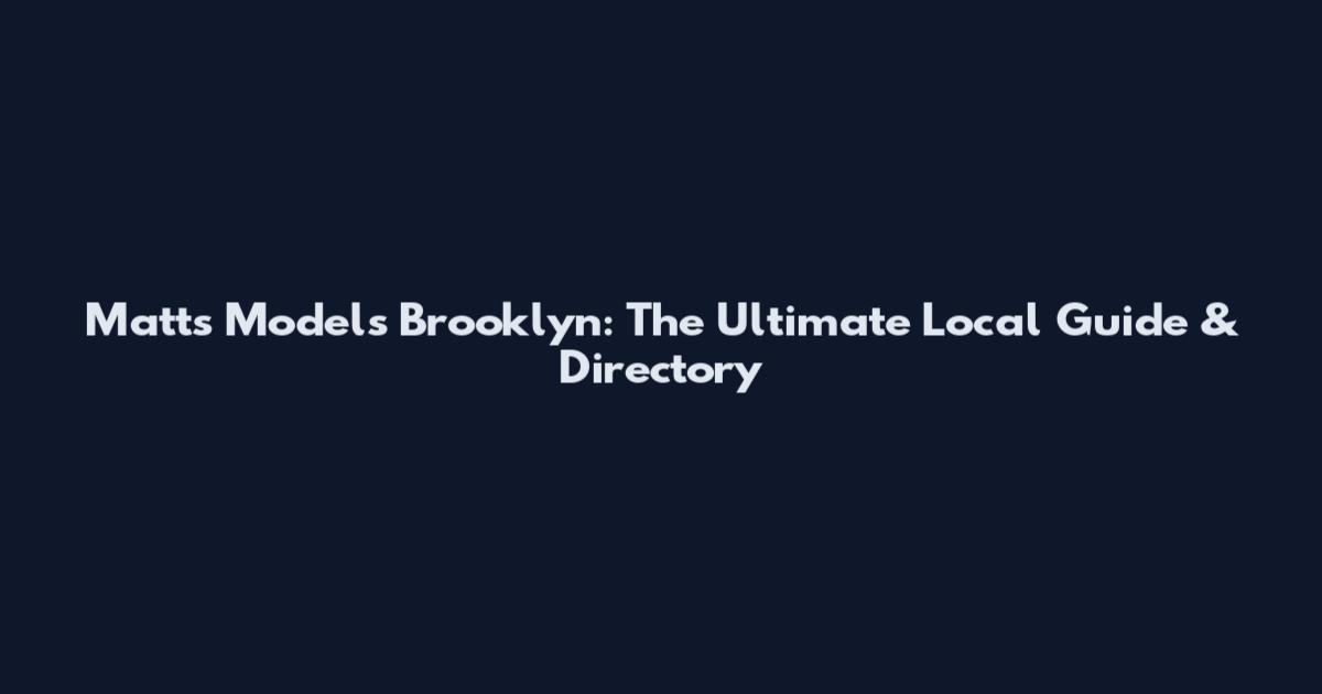 Matt's Models Brooklyn: The Ultimate Local Guide & Directory