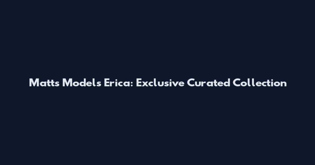 Matt's Models Erica: Exclusive Curated Collection
