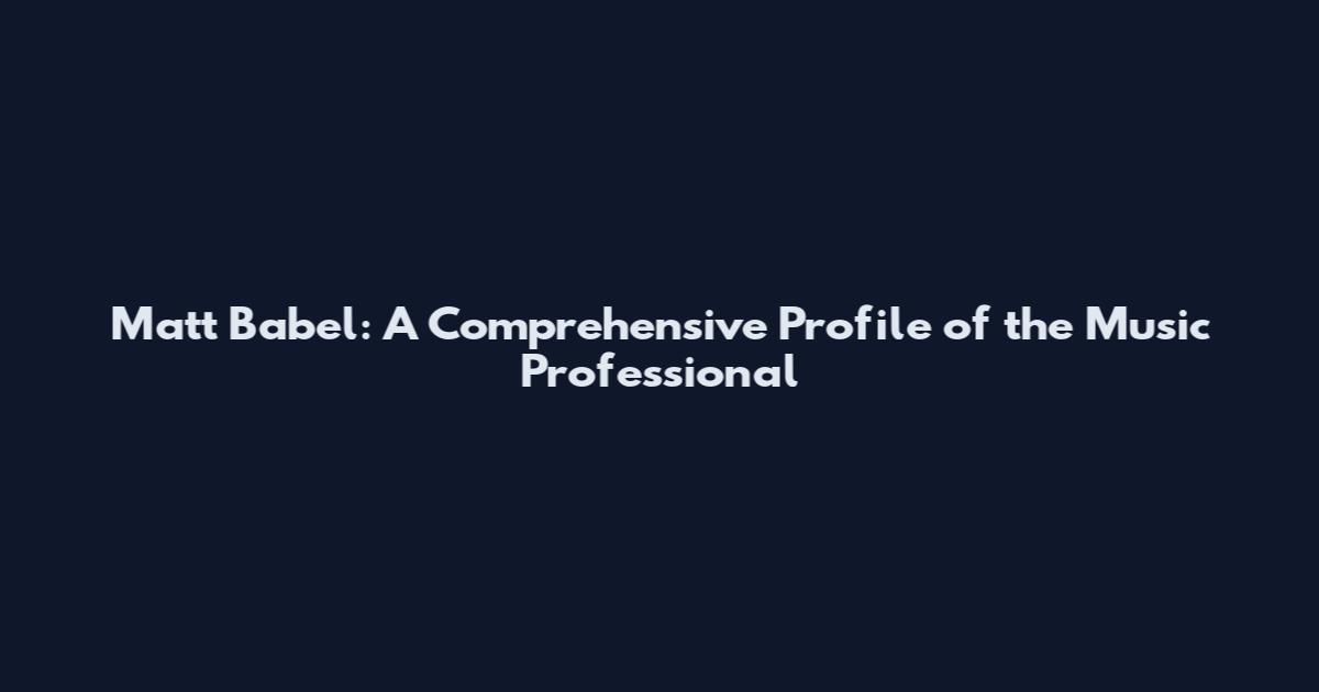 Matt Babel: A Comprehensive Profile of the Music Professional