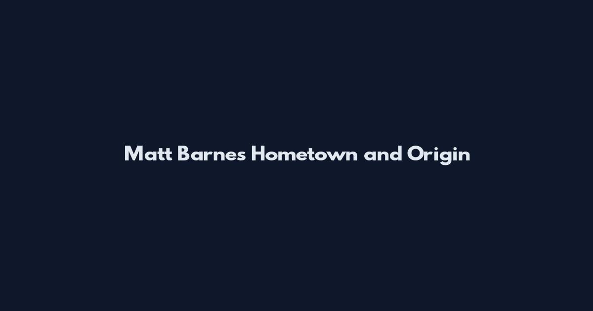 Matt Barnes Hometown and Origin