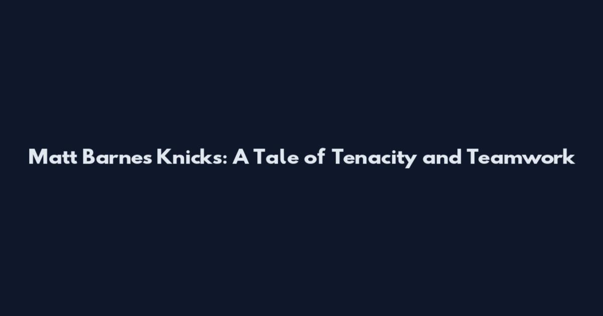 Matt Barnes Knicks: A Tale of Tenacity and Teamwork
