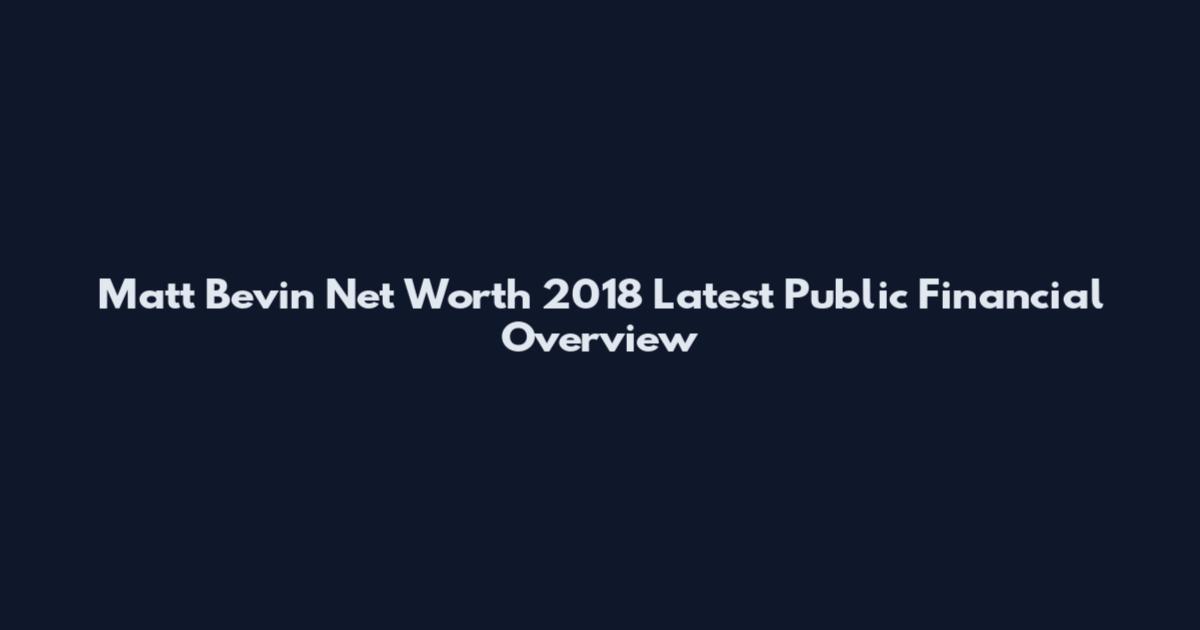 Matt Bevin Net Worth 2018 Latest Public Financial Overview