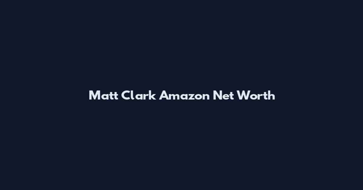Matt Clark Amazon Net Worth