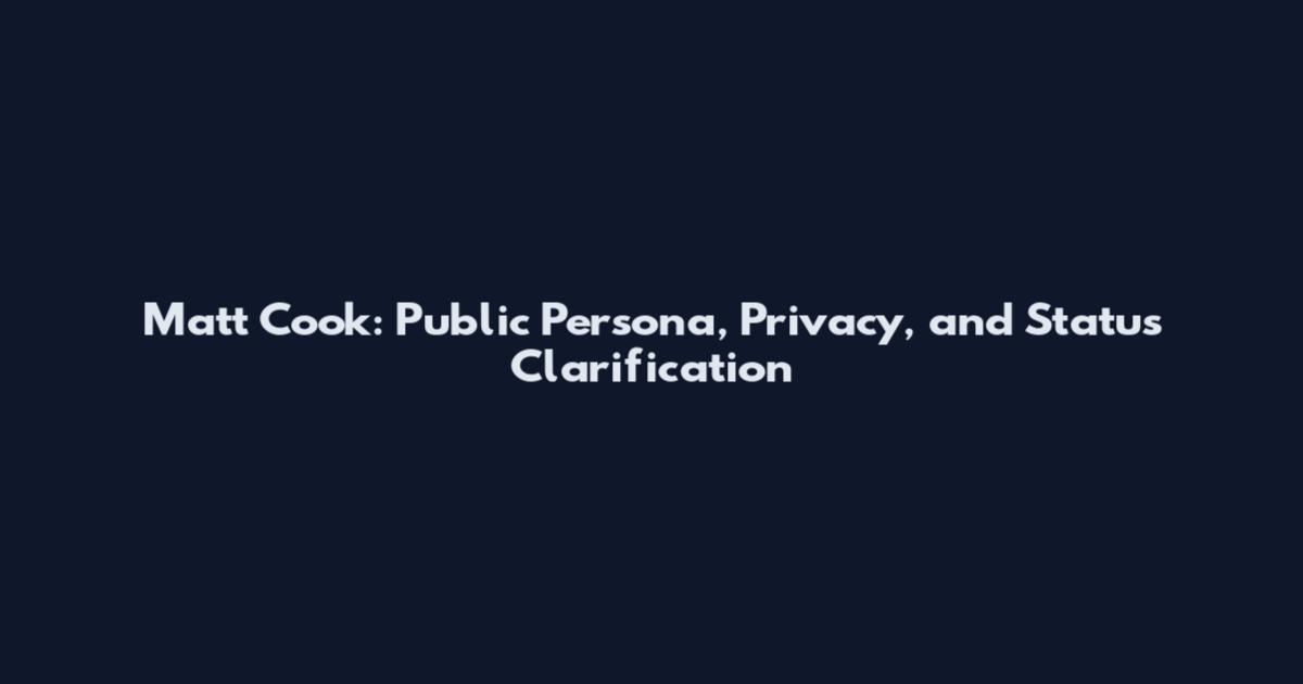 Matt Cook: Public Persona, Privacy, and Status Clarification