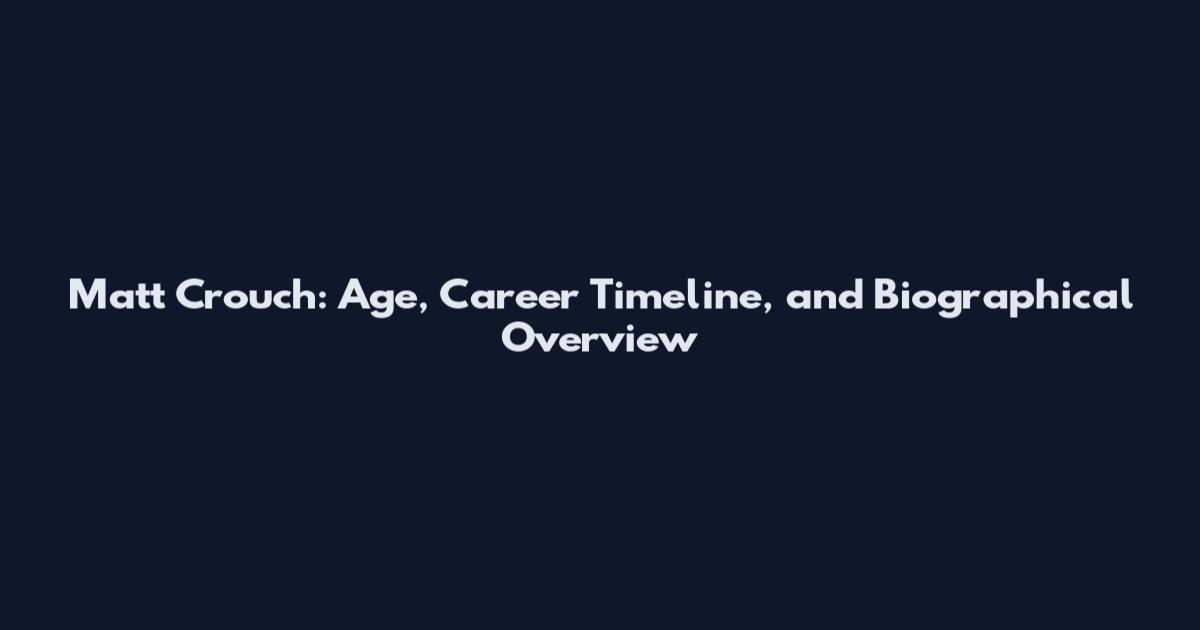 Matt Crouch: Age, Career Timeline, and Biographical Overview
