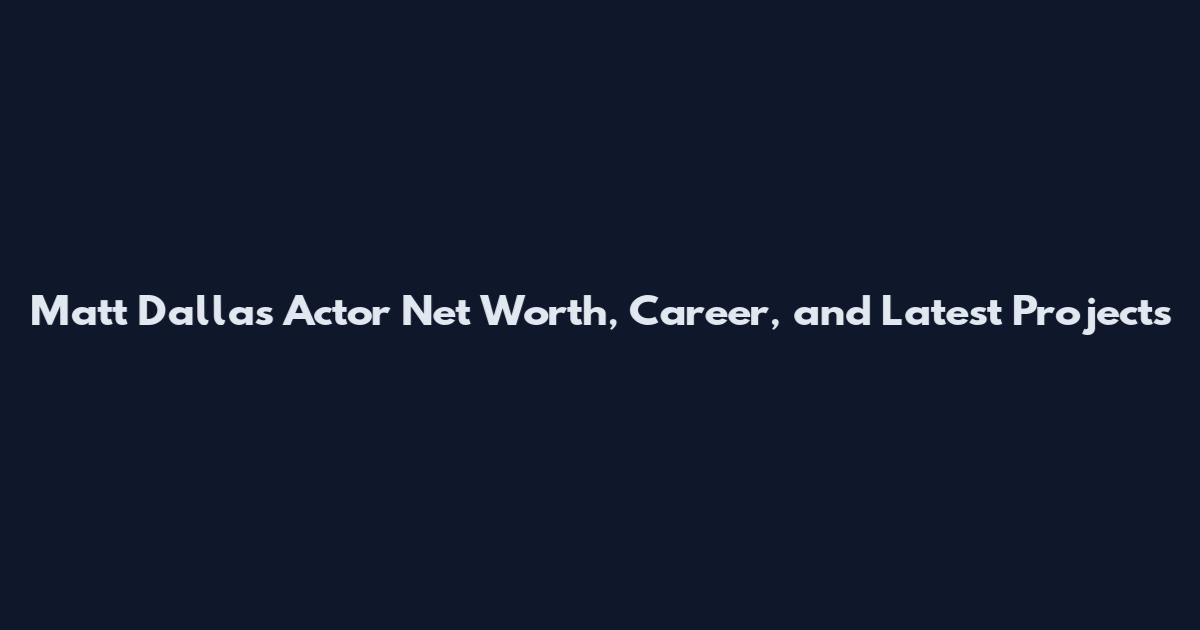 Matt Dallas Actor Net Worth, Career, and Latest Projects