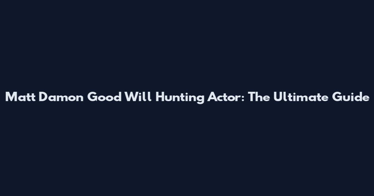 Matt Damon Good Will Hunting Actor: The Ultimate Guide