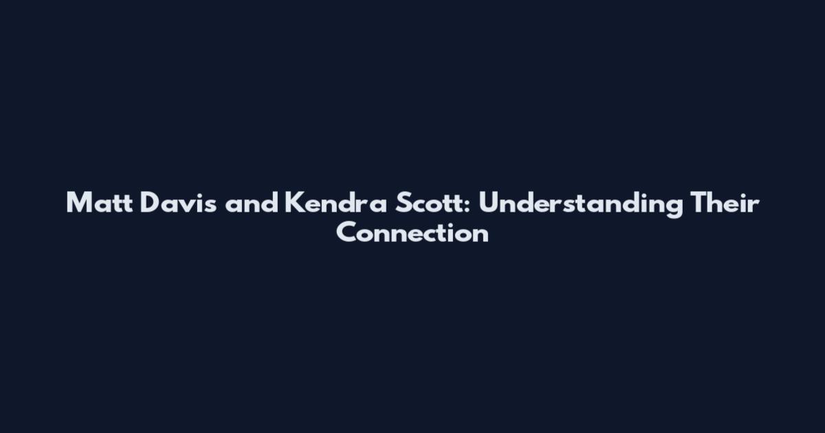 Matt Davis and Kendra Scott: Understanding Their Connection