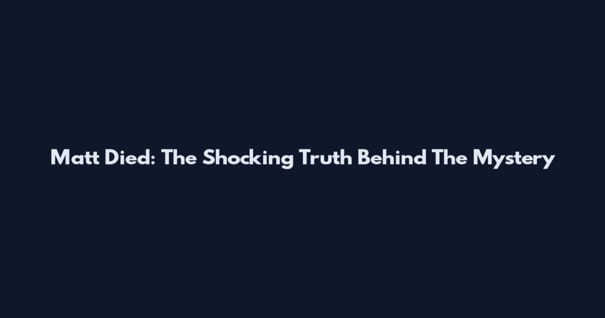 Matt Died: The Shocking Truth Behind The Mystery