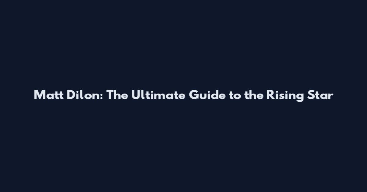 Matt Dilon: The Ultimate Guide to the Rising Star