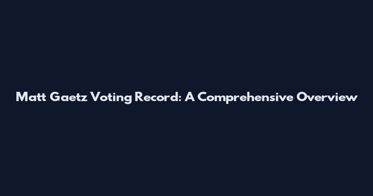 Matt Gaetz Voting Record: A Comprehensive Overview