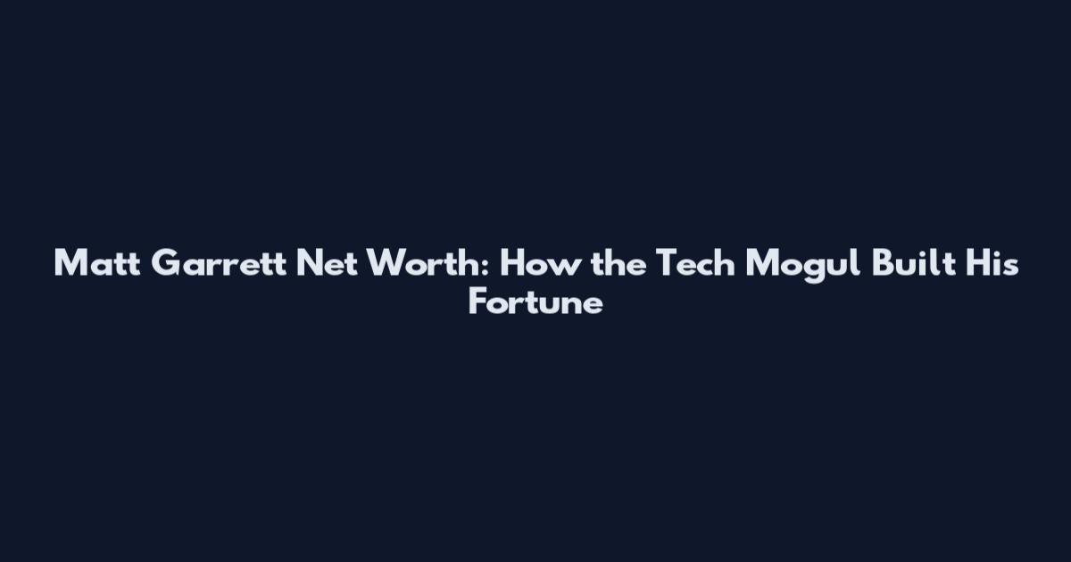 Matt Garrett Net Worth: How the Tech Mogul Built His Fortune