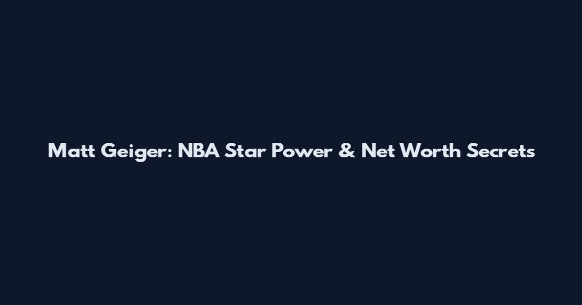 Matt Geiger: NBA Star Power & Net Worth Secrets