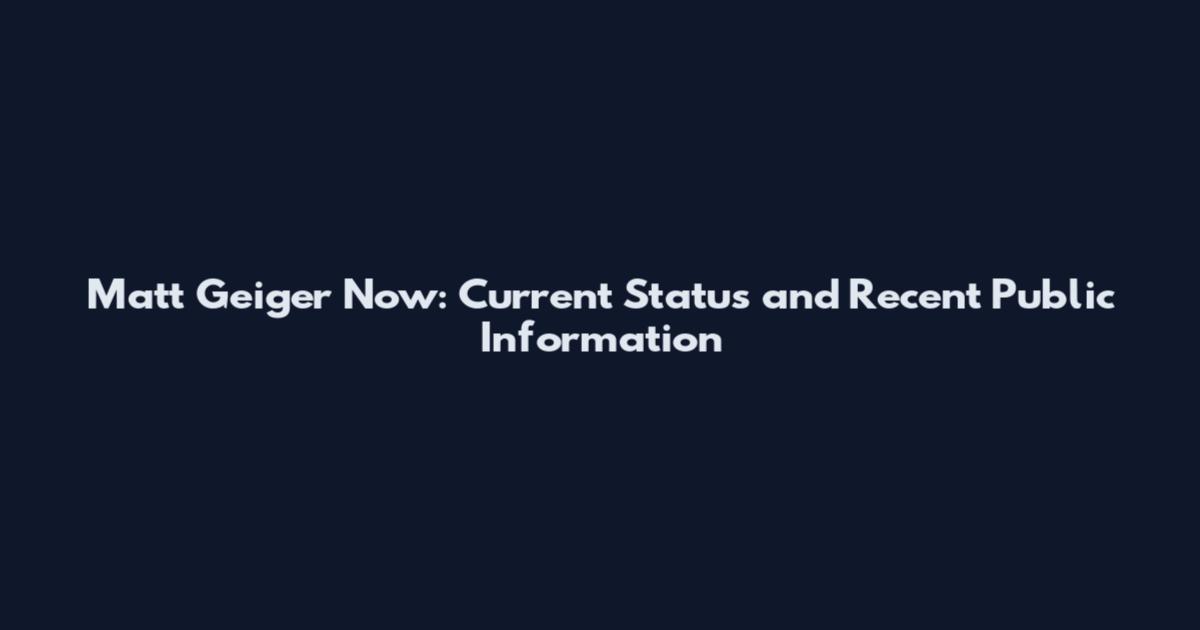 Matt Geiger Now: Current Status and Recent Public Information