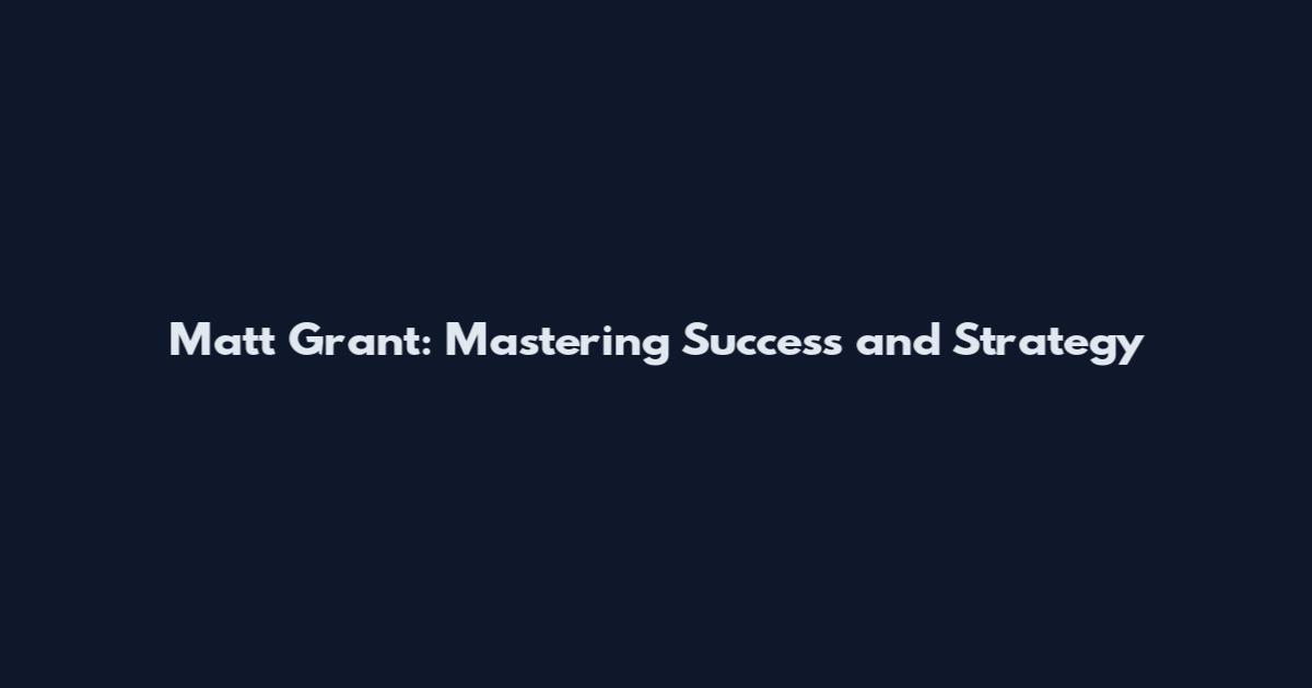 Matt Grant: Mastering Success and Strategy