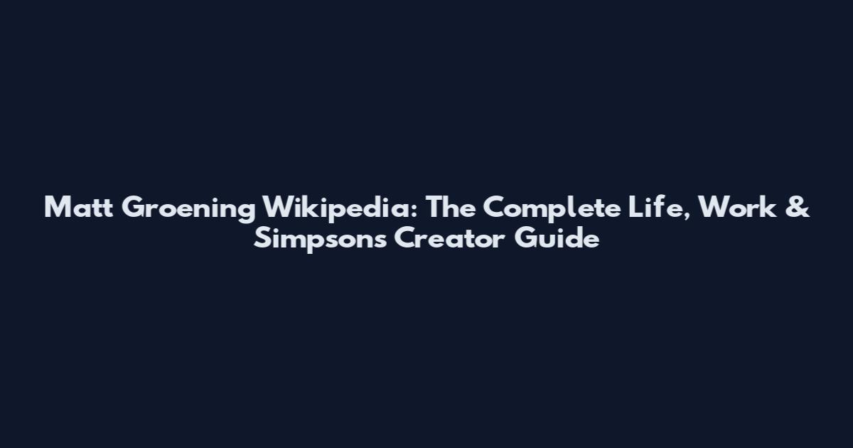 Matt Groening Wikipedia: The Complete Life, Work & Simpsons Creator Guide