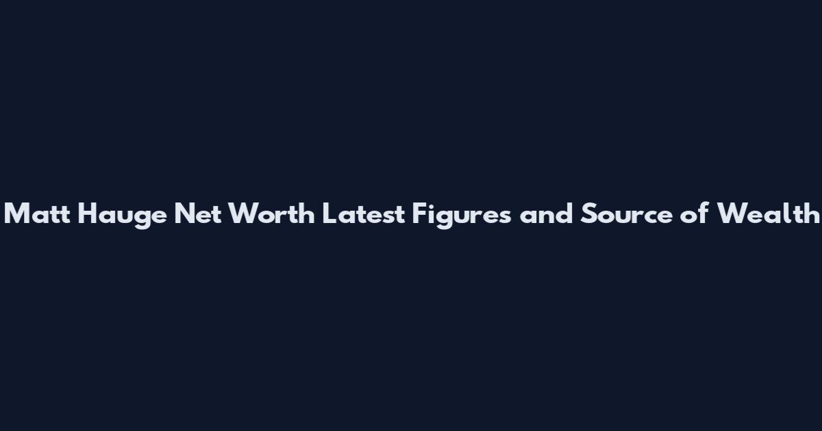 Matt Hauge Net Worth Latest Figures and Source of Wealth