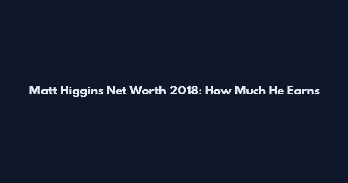 Matt Higgins Net Worth 2018: How Much He Earns
