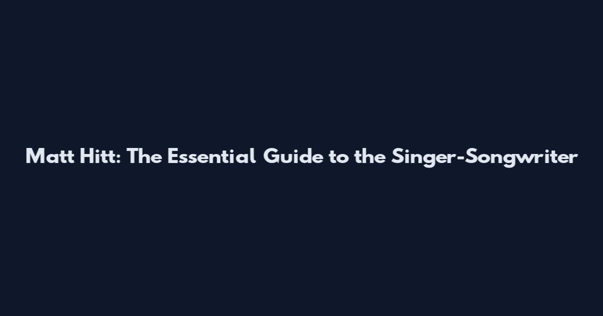 Matt Hitt: The Essential Guide to the Singer-Songwriter