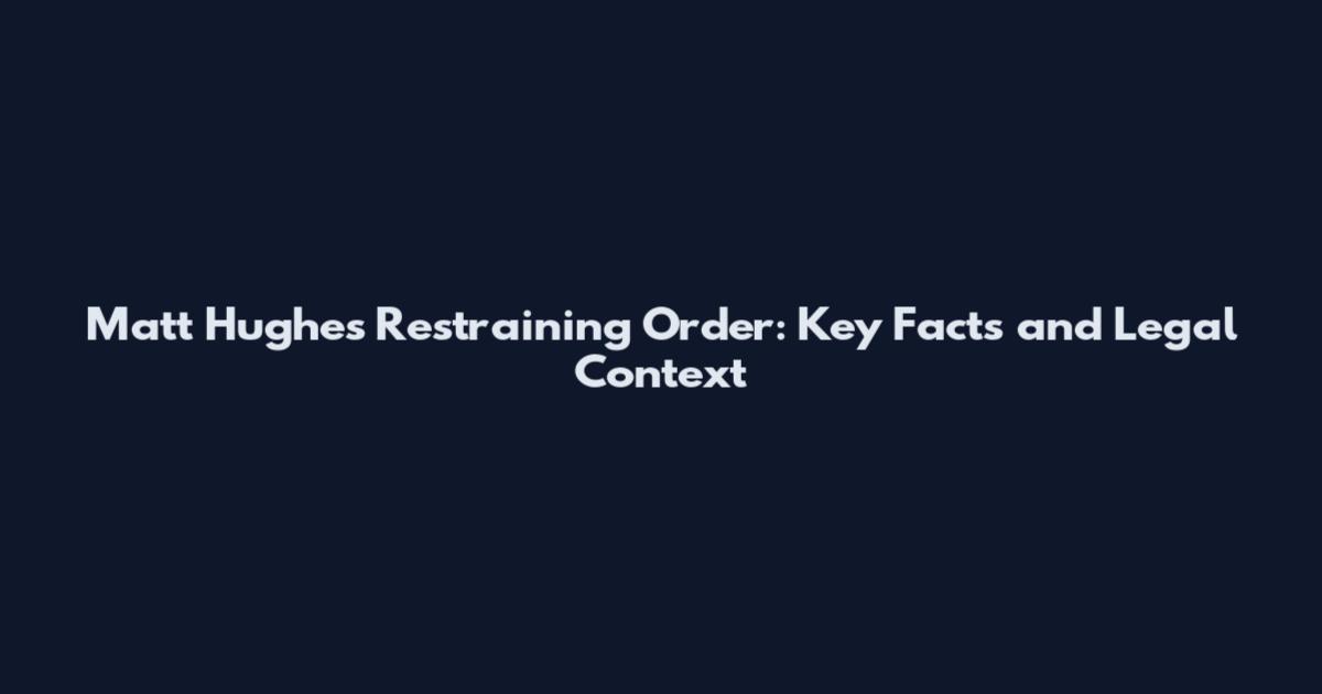 Matt Hughes Restraining Order: Key Facts and Legal Context