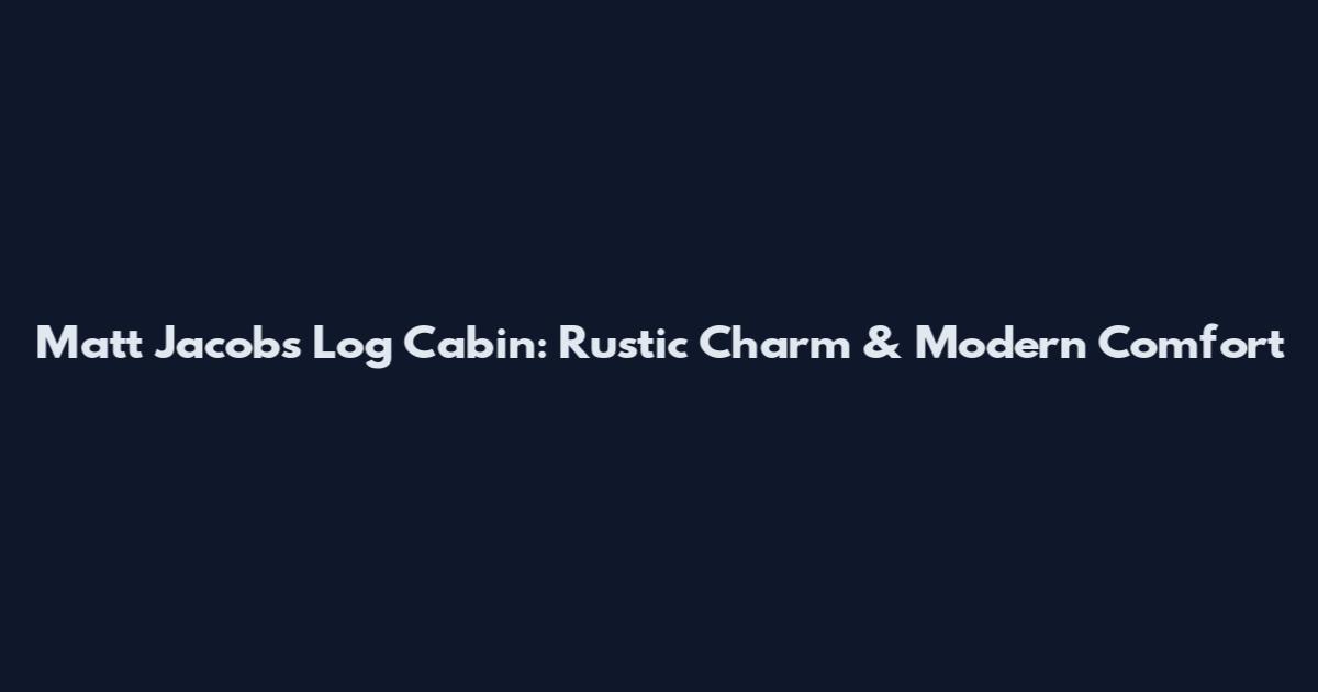 Matt Jacobs Log Cabin: Rustic Charm & Modern Comfort