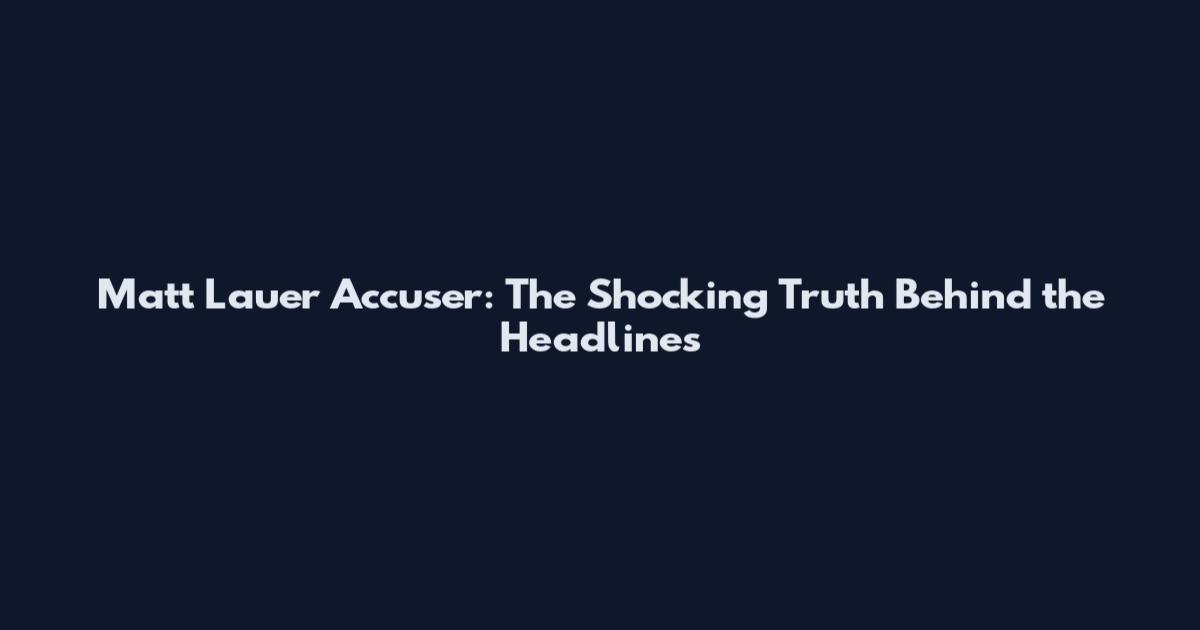 Matt Lauer Accuser: The Shocking Truth Behind the Headlines