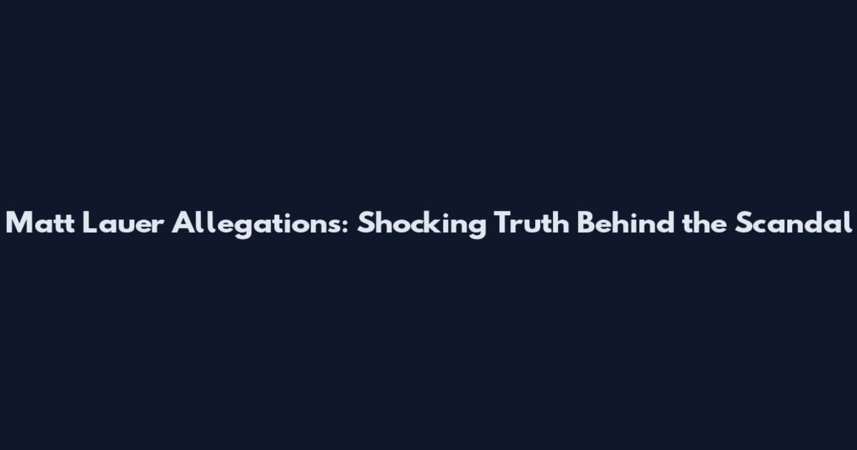 Matt Lauer Allegations: Shocking Truth Behind the Scandal