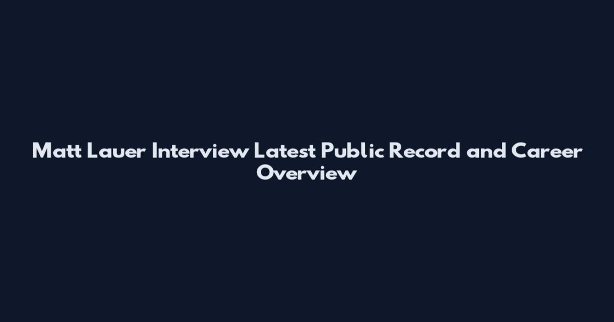 Matt Lauer Interview Latest Public Record and Career Overview