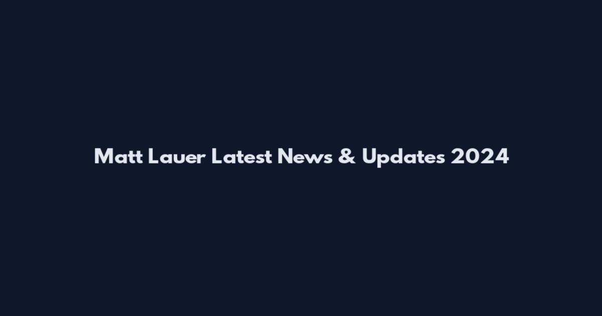 Matt Lauer Latest News & Updates 2024