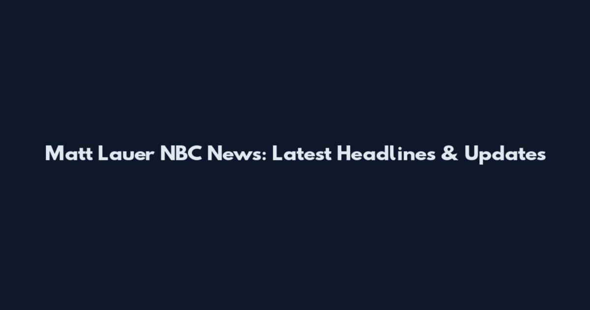 Matt Lauer NBC News: Latest Headlines & Updates