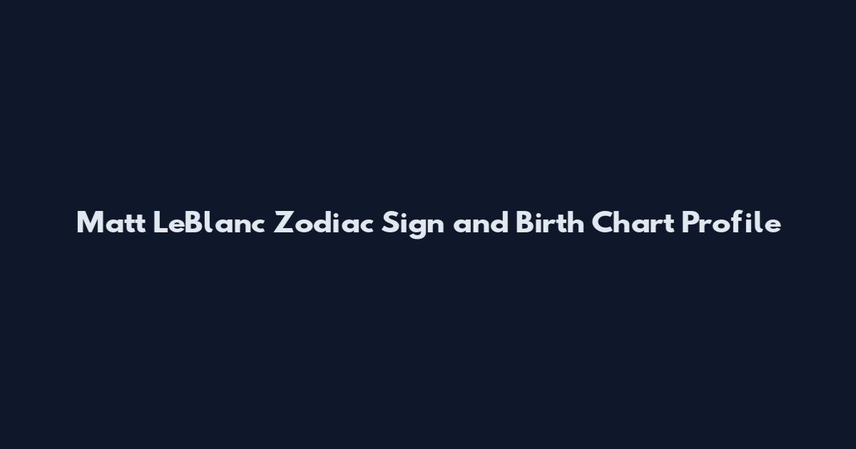 Matt LeBlanc Zodiac Sign and Birth Chart Profile