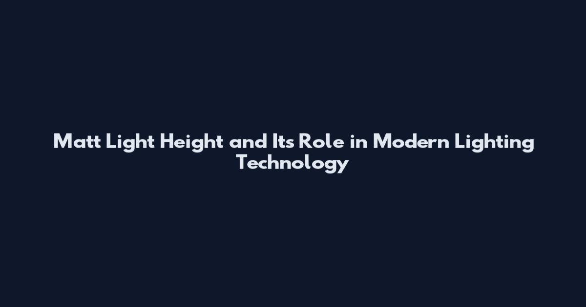 Matt Light Height and Its Role in Modern Lighting Technology