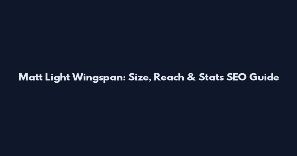 Matt Light Wingspan: Size, Reach & Stats SEO Guide