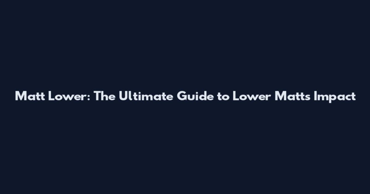 Matt Lower: The Ultimate Guide to Lower Matt's Impact