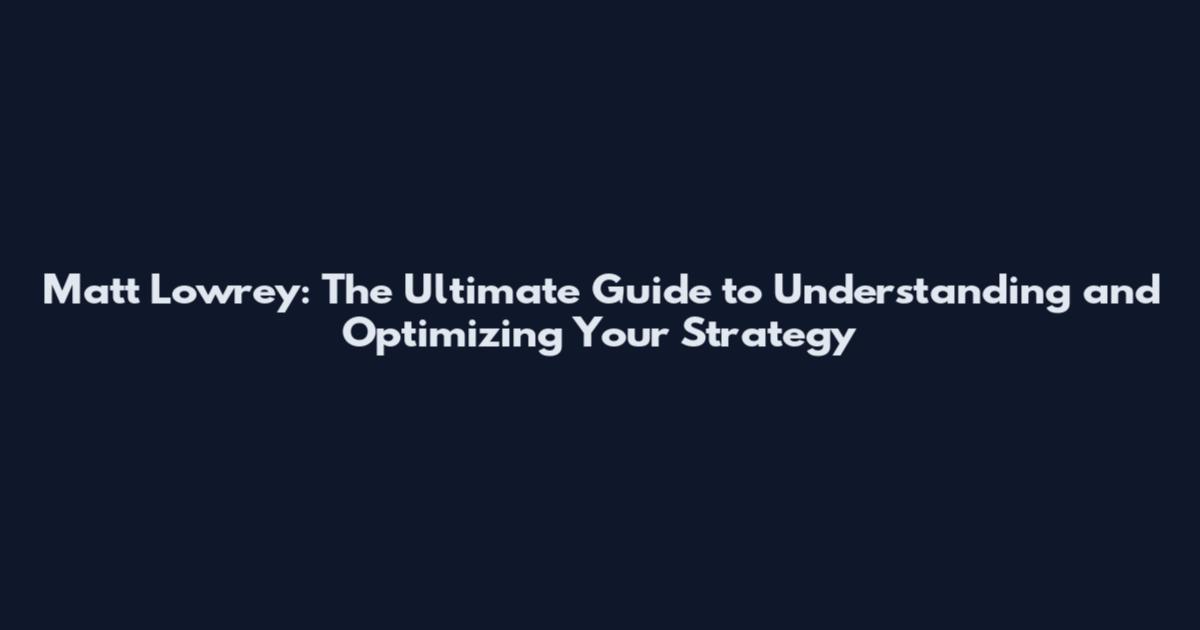 Matt Lowrey: The Ultimate Guide to Understanding and Optimizing Your Strategy