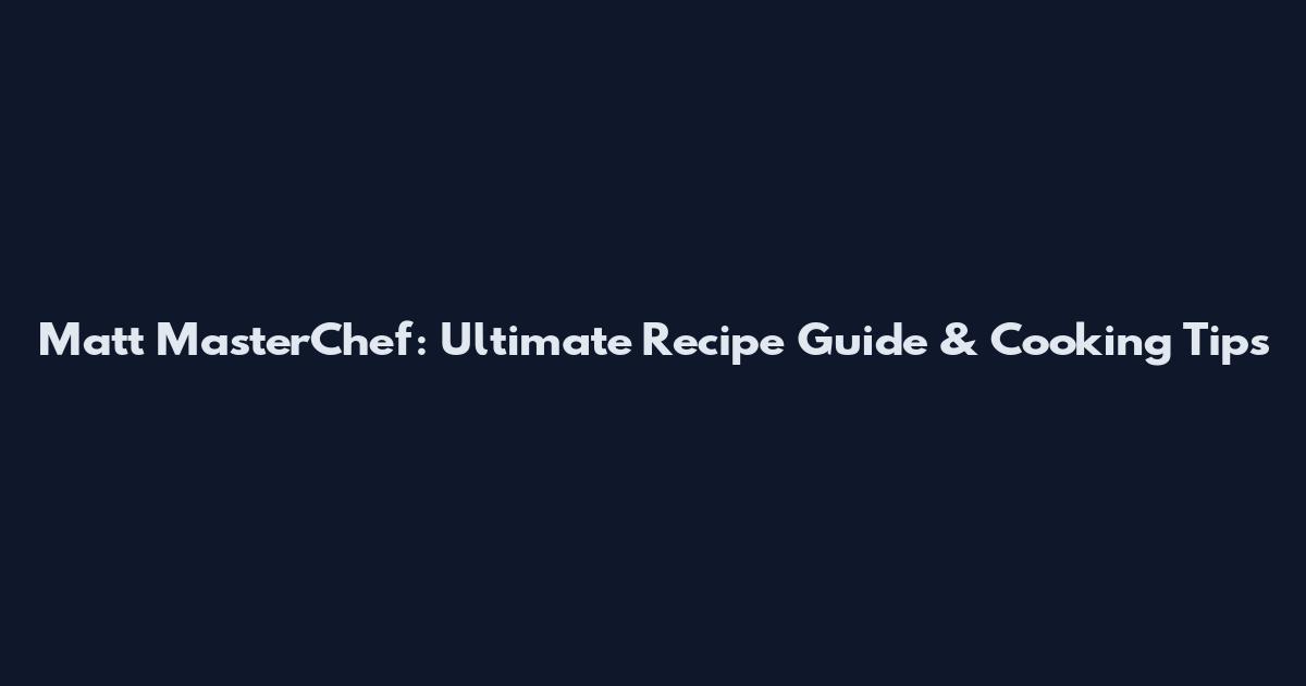 Matt MasterChef: Ultimate Recipe Guide & Cooking Tips
