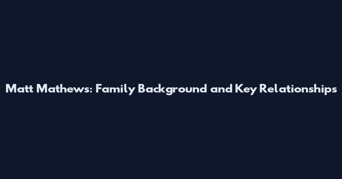 Matt Mathews: Family Background and Key Relationships