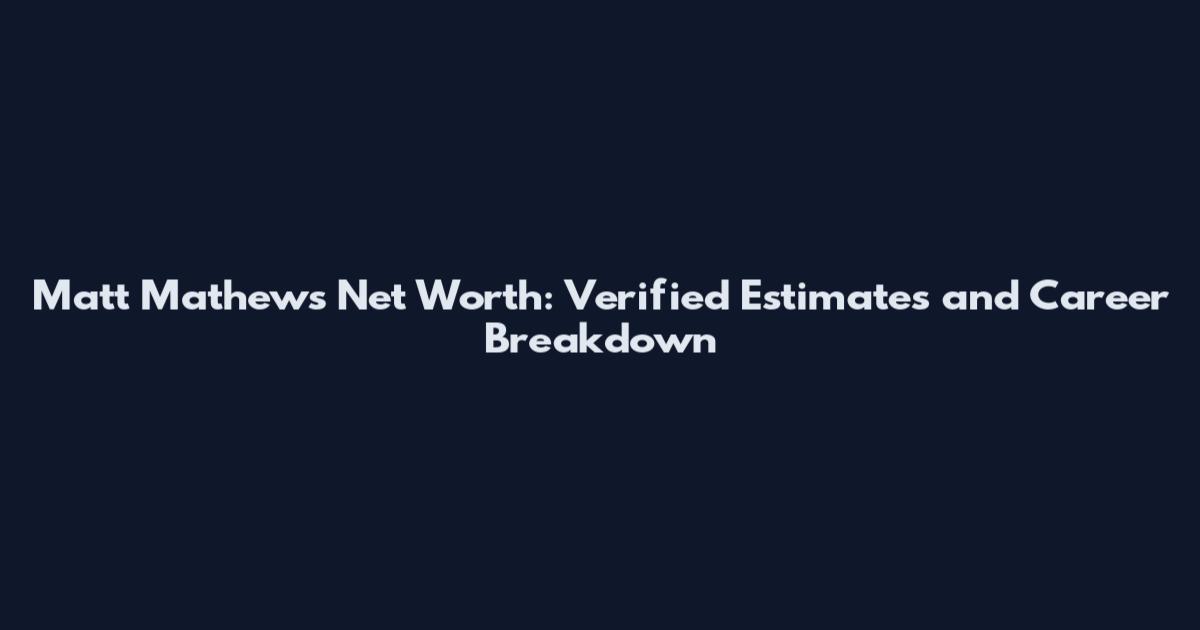 Matt Mathews Net Worth: Verified Estimates and Career Breakdown