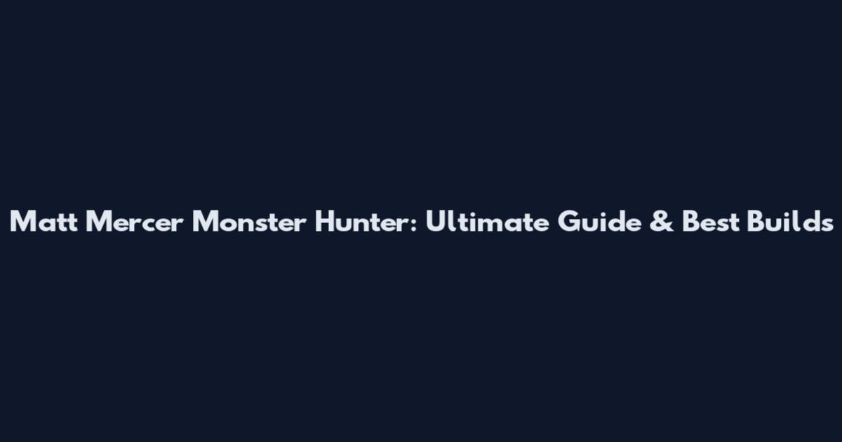 Matt Mercer Monster Hunter: Ultimate Guide & Best Builds