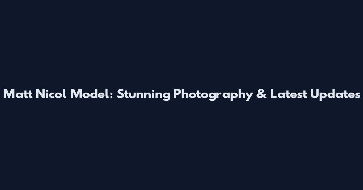 Matt Nicol Model: Stunning Photography & Latest Updates